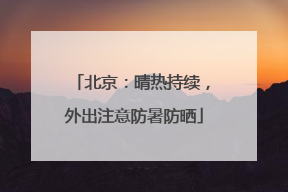 北京：晴热持续，外出注意防暑防晒