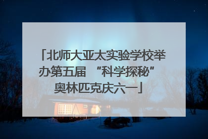 北师大亚太实验学校举办第五届 “科学探秘” 奥林匹克庆六一