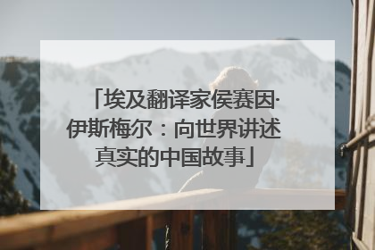 埃及翻译家侯赛因·伊斯梅尔：向世界讲述真实的中国故事