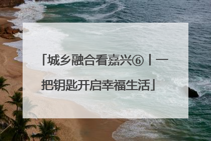 城乡融合看嘉兴⑥丨一把钥匙开启幸福生活