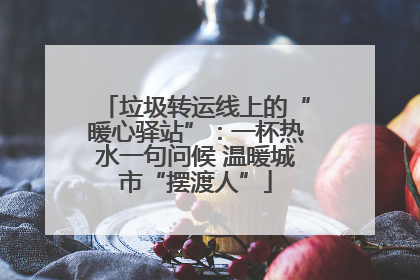 垃圾转运线上的“暖心驿站”：一杯热水一句问候 温暖城市“摆渡人”