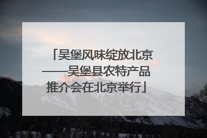 吴堡风味绽放北京——吴堡县农特产品推介会在北京举行