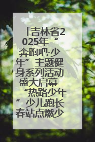吉林省2025年“奔跑吧·少年”主题健身系列活动盛大启幕 “热路少年”少儿跑长春站点燃少年运动热情
