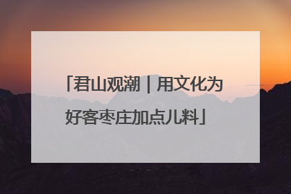 君山观潮｜用文化为好客枣庄加点儿料