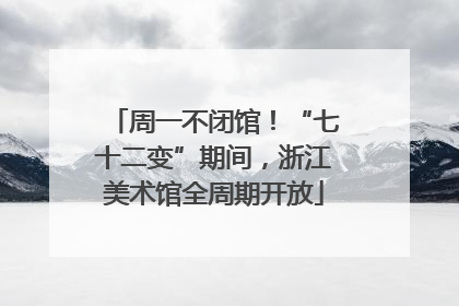 周一不闭馆！“七十二变”期间，浙江美术馆全周期开放