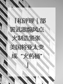 和评理｜部署武器煽风点火制造紧张 美国将亚太变成“火药桶”