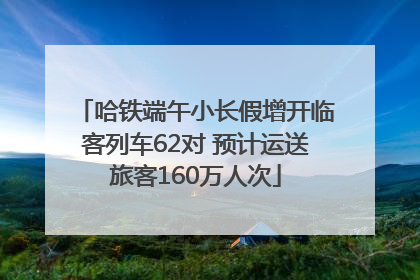 哈铁端午小长假增开临客列车62对 预计运送旅客160万人次
