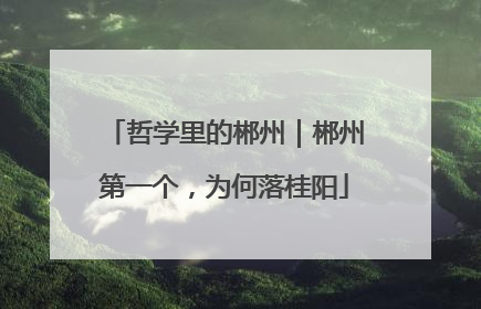 哲学里的郴州｜郴州第一个，为何落桂阳
