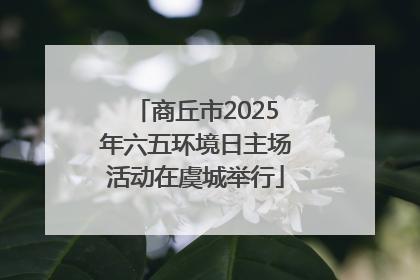 商丘市2025年六五环境日主场活动在虞城举行