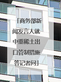 商务部新闻发言人就中重稀土出口管制措施答记者问