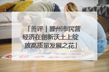 善评｜滕州市民营经济在创新沃土上绽放高质量发展之花