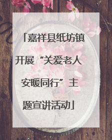嘉祥县纸坊镇开展“关爱老人 安暖同行”主题宣讲活动