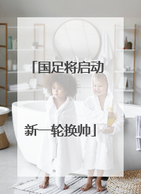 国足将启动新一轮换帅