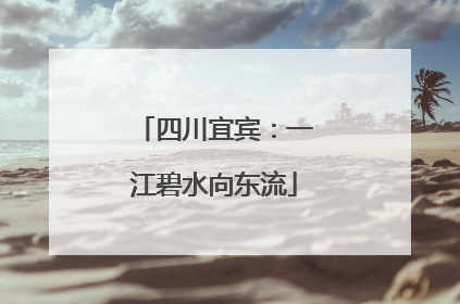四川宜宾：一江碧水向东流