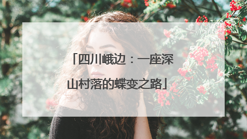 四川峨边：一座深山村落的蝶变之路