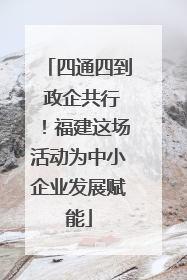 四通四到 政企共行！福建这场活动为中小企业发展赋能