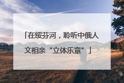 在绥芬河，聆听中俄人文相亲“立体乐章”