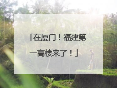 在厦门！福建第一高楼来了！