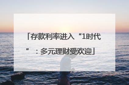 存款利率进入“1时代”：多元理财受欢迎