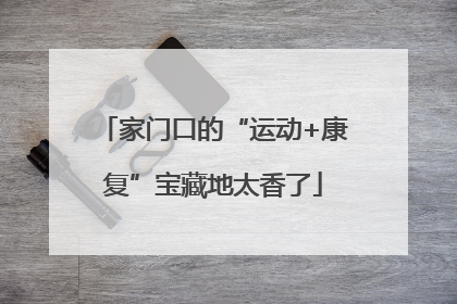 家门口的“运动+康复”宝藏地太香了