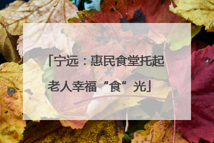 宁远：惠民食堂托起老人幸福“食”光