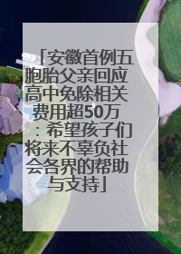 安徽首例五胞胎父亲回应高中免除相关费用超50万：希望孩子们将来不辜负社会各界的帮助与支持