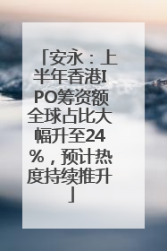 安永：上半年香港IPO筹资额全球占比大幅升至24%，预计热度持续推升