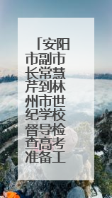 安阳市副市长常慧芹到林州市世纪学校督导检查高考准备工作
