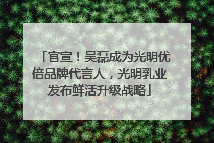 官宣！吴磊成为光明优倍品牌代言人，光明乳业发布鲜活升级战略