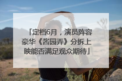 定档6月，演员阵容豪华《酱园弄》分拆上映能否满足观众期待