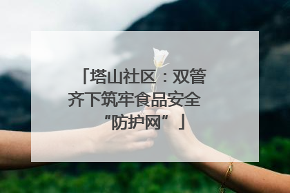塔山社区：双管齐下筑牢食品安全“防护网”