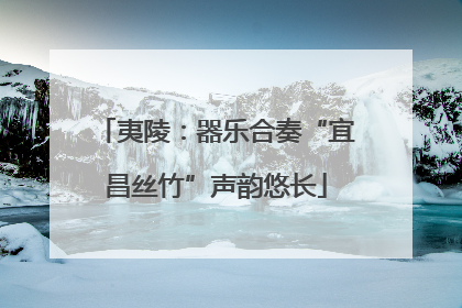 夷陵：器乐合奏“宜昌丝竹”声韵悠长