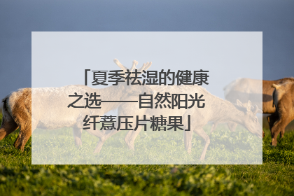 夏季祛湿的健康之选——自然阳光纤薏压片糖果