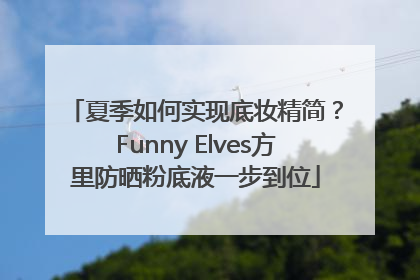 夏季如何实现底妆精简？Funny Elves方里防晒粉底液一步到位