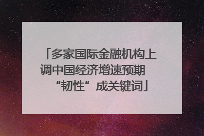 多家国际金融机构上调中国经济增速预期 “韧性”成关键词