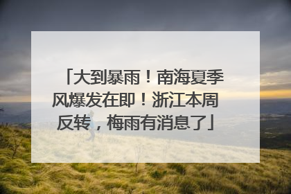 大到暴雨！南海夏季风爆发在即！浙江本周反转，梅雨有消息了