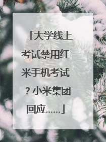 大学线上考试禁用红米手机考试？小米集团回应……