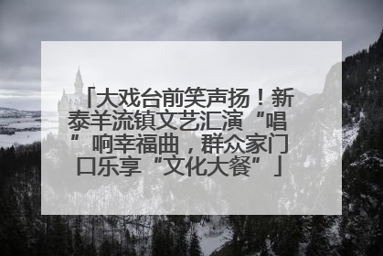 大戏台前笑声扬！新泰羊流镇文艺汇演“唱”响幸福曲，群众家门口乐享“文化大餐”