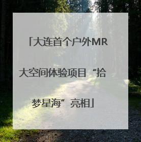 大连首个户外MR大空间体验项目“拾梦星海”亮相