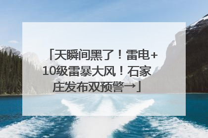 天瞬间黑了！雷电+10级雷暴大风！石家庄发布双预警→