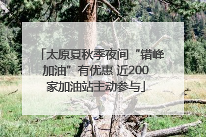 太原夏秋季夜间“错峰加油”有优惠 近200家加油站主动参与