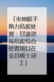 央地联手助力危废处置：甘肃资环危废综合处置项目在金昌破土动工