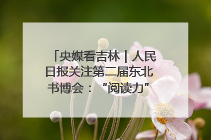 央媒看吉林｜人民日报关注第二届东北书博会：“阅读力”也是“发展力”