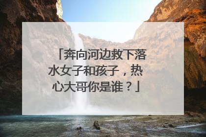 奔向河边救下落水女子和孩子，热心大哥你是谁？