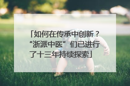 如何在传承中创新？“浙派中医”们已进行了十三年持续探索