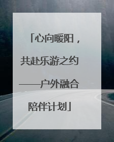 心向暖阳，共赴乐游之约——户外融合陪伴计划