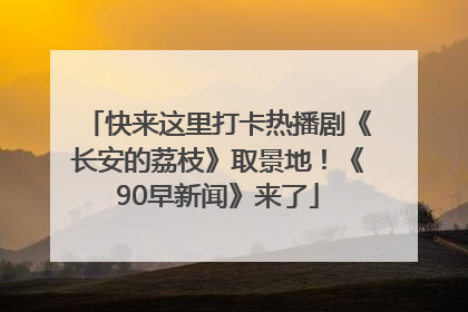 快来这里打卡热播剧《长安的荔枝》取景地！《90早新闻》来了
