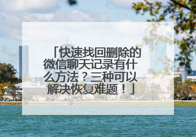 快速找回删除的微信聊天记录有什么方法？三种可以解决恢复难题！