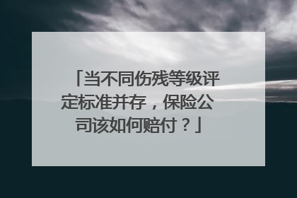 当不同伤残等级评定标准并存，保险公司该如何赔付？