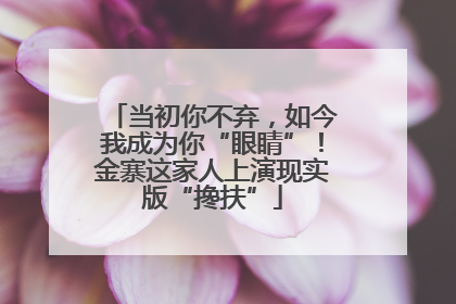 当初你不弃，如今我成为你“眼睛”！金寨这家人上演现实版“搀扶”